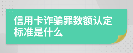 信用卡诈骗罪数额认定标准是什么