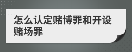 怎么认定赌博罪和开设赌场罪