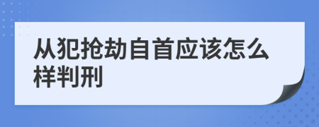 从犯抢劫自首应该怎么样判刑