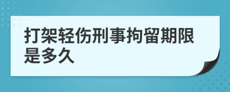 打架轻伤刑事拘留期限是多久