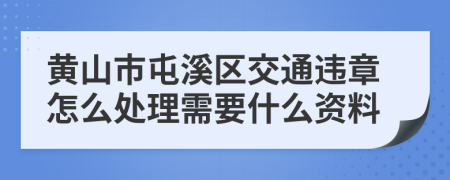 黄山市屯溪区交通违章怎么处理需要什么资料