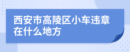 西安市高陵区小车违章在什么地方