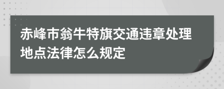 赤峰市翁牛特旗交通违章处理地点法律怎么规定