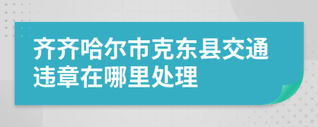 齐齐哈尔市克东县交通违章在哪里处理