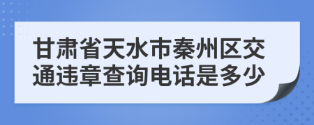 甘肃省天水市秦州区交通违章查询电话是多少