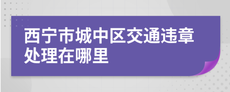 西宁市城中区交通违章处理在哪里
