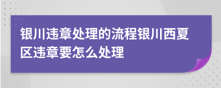 银川违章处理的流程银川西夏区违章要怎么处理