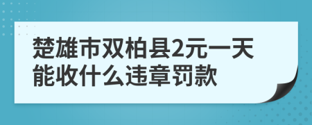 楚雄市双柏县2元一天能收什么违章罚款