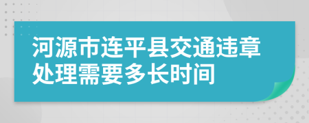 河源市连平县交通违章处理需要多长时间