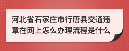 河北省石家庄市行唐县交通违章在网上怎么办理流程是什么