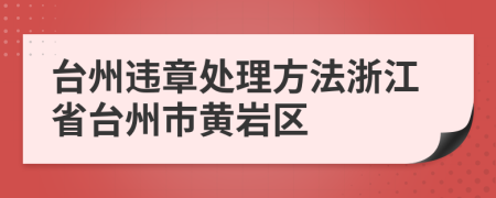 台州违章处理方法浙江省台州市黄岩区