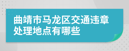 曲靖市马龙区交通违章处理地点有哪些