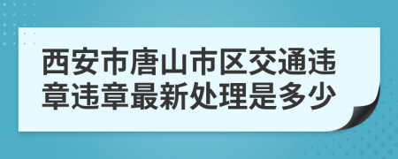 西安市唐山市区交通违章违章最新处理是多少
