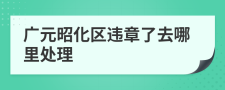 广元昭化区违章了去哪里处理