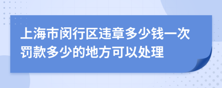 上海市闵行区违章多少钱一次罚款多少的地方可以处理