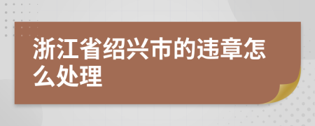 浙江省绍兴市的违章怎么处理