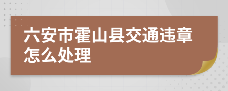 六安市霍山县交通违章怎么处理