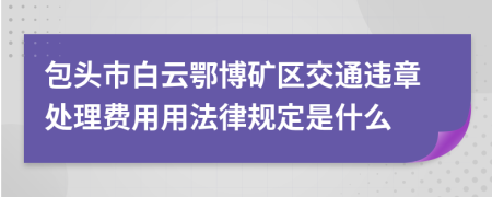 包头市白云鄂博矿区交通违章处理费用用法律规定是什么