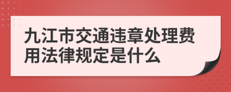 九江市交通违章处理费用法律规定是什么