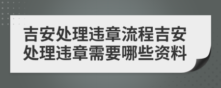 吉安处理违章流程吉安处理违章需要哪些资料