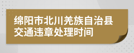 绵阳市北川羌族自治县交通违章处理时间