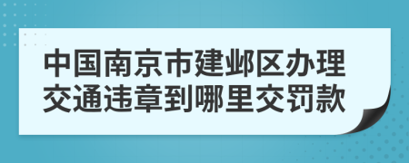 中国南京市建邺区办理交通违章到哪里交罚款