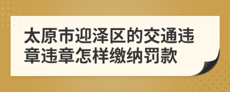 太原市迎泽区的交通违章违章怎样缴纳罚款