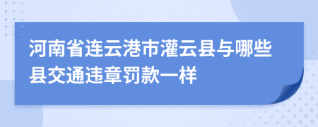 河南省连云港市灌云县与哪些县交通违章罚款一样