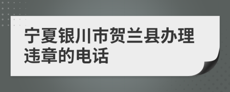 宁夏银川市贺兰县办理违章的电话