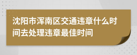 沈阳市浑南区交通违章什么时间去处理违章最佳时间