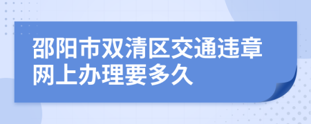 邵阳市双清区交通违章网上办理要多久