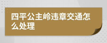 四平公主岭违章交通怎么处理