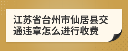 江苏省台州市仙居县交通违章怎么进行收费