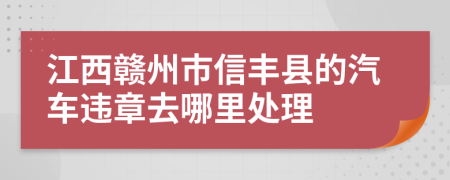 江西赣州市信丰县的汽车违章去哪里处理