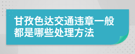 甘孜色达交通违章一般都是哪些处理方法