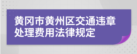 黄冈市黄州区交通违章处理费用法律规定