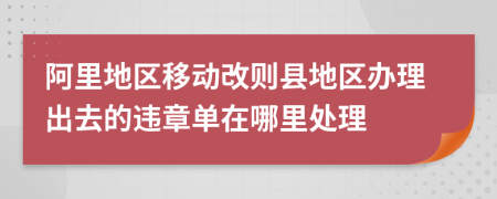 阿里地区移动改则县地区办理出去的违章单在哪里处理