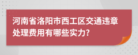 河南省洛阳市西工区交通违章处理费用有哪些实力?