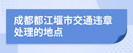 成都都江堰市交通违章处理的地点