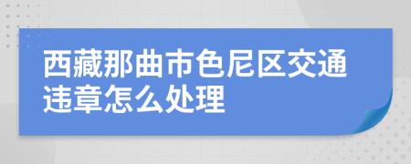 西藏那曲市色尼区交通违章怎么处理