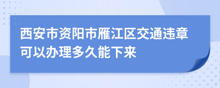西安市资阳市雁江区交通违章可以办理多久能下来