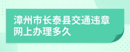 漳州市长泰县交通违章网上办理多久