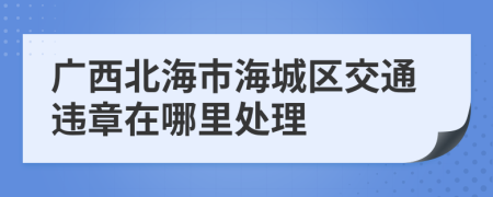 广西北海市海城区交通违章在哪里处理