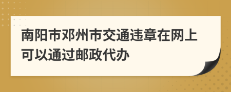 南阳市邓州市交通违章在网上可以通过邮政代办