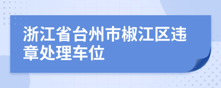 浙江省台州市椒江区违章处理车位