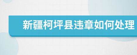 新疆柯坪县违章如何处理