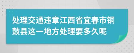 处理交通违章江西省宜春市铜鼓县这一地方处理要多久呢