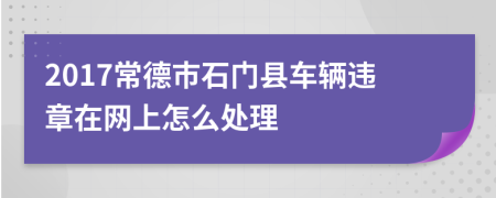 2017常德市石门县车辆违章在网上怎么处理