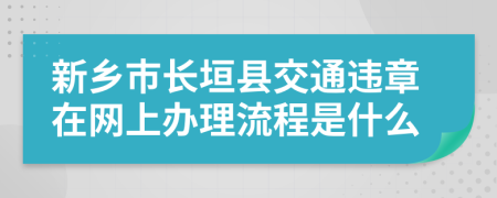 新乡市长垣县交通违章在网上办理流程是什么