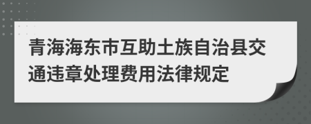 青海海东市互助土族自治县交通违章处理费用法律规定